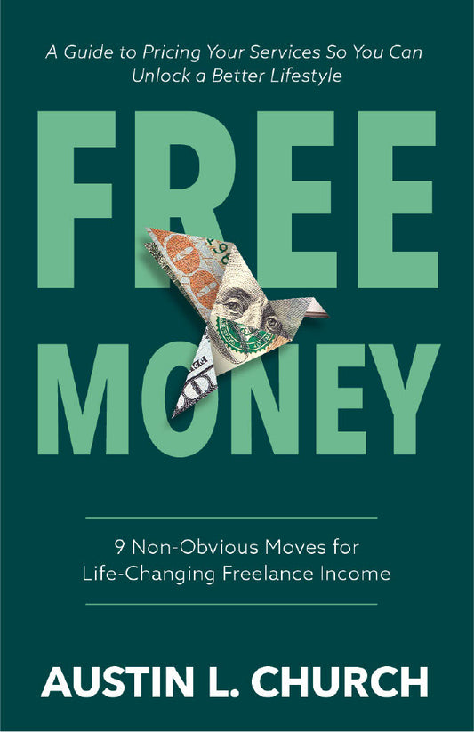 Free Money: Nine Counterintuitive Moves for Life-Changing Freelance Income